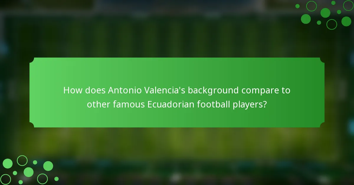 How does Antonio Valencia's background compare to other famous Ecuadorian football players?
