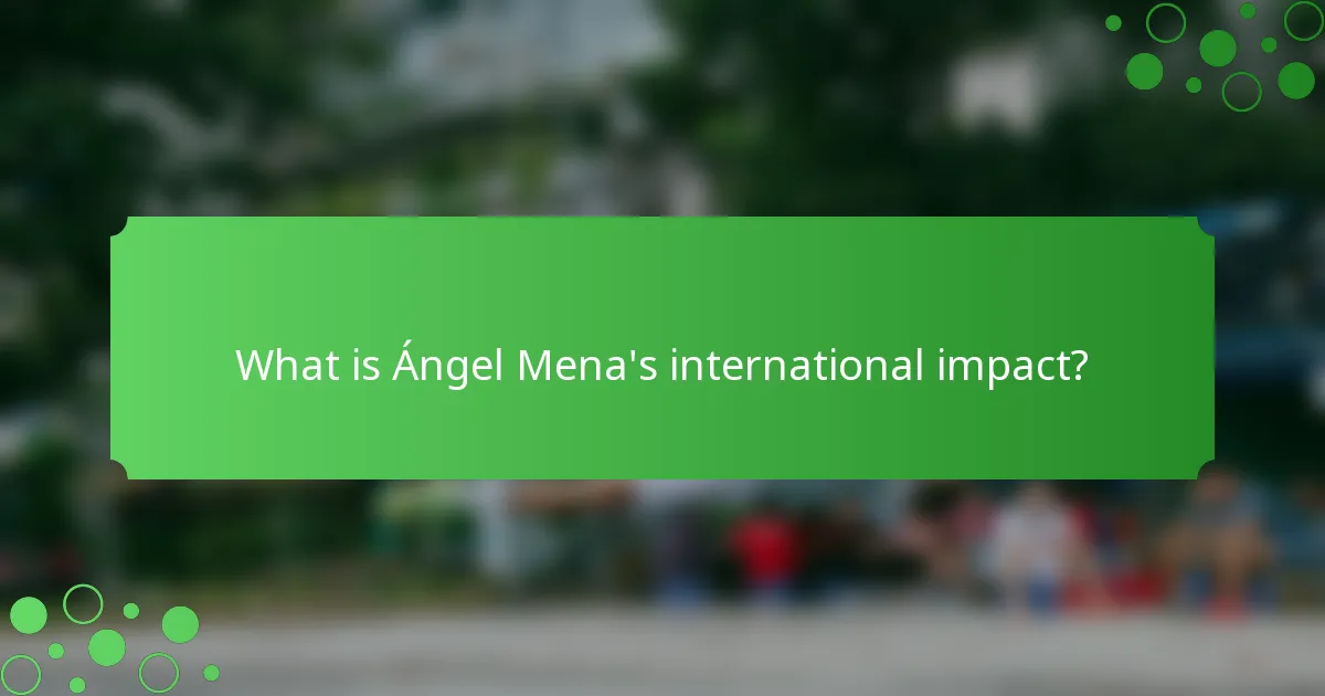What is Ángel Mena's international impact?
