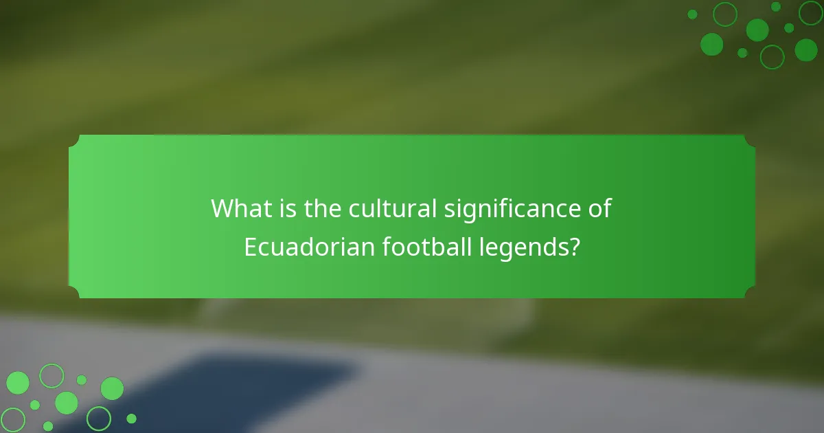 What is the cultural significance of Ecuadorian football legends?